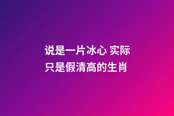 说是一片冰心 实际只是假清高的生肖